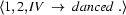 \langle 1, 2, IV\ \rightarrow\ danced\ .\rangle