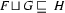  F\sqcup  G \sqsubseteq \   H