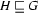  H\sqsubseteq  G