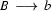 B\ \longrightarrow\ b