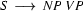 S   \ \longrightarrow\ NP\ VP