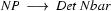 NP  \ \longrightarrow\ Det\ Nbar