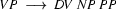 VP  \ \longrightarrow\ DV\ NP\ PP