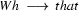 Wh\ \longrightarrow\ that