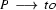 P \ \longrightarrow\ to