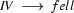 IV\ \longrightarrow\ fell